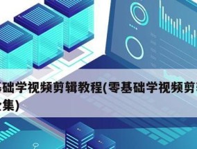 从零基础学习视频剪辑教程，轻松掌握制作专业视频剪辑的技巧（通过简明易懂的教程）